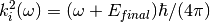 k^2_i(\omega)=(\omega + E_{final})  \hbar/ (4  \pi)