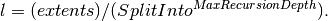 l = (extents) / (SplitInto^{MaxRecursionDepth}).