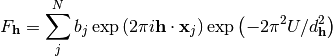 F_{\mathbf{h}} = \sum\limits_{j}^{N}b_j\exp\left(2\pi i \mathbf{h} \cdot \mathbf{x}_j\right)
                \exp\left(-2\pi^2 U/d_{\mathbf{h}}^2\right)