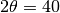 2\theta = 40