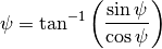 \psi = \tan^{-1}\left(\frac{\sin{\psi}}{\cos{\psi}}\right)