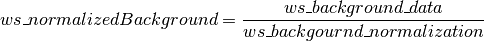 ws\_normalizedBackground = \frac{ws\_background\_data}{ws\_backgournd\_normalization}