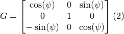 G = \begin{bmatrix}
\cos(\psi)  & 0 & \sin(\psi) \\
0           & 1 & 0 \\
-\sin(\psi) & 0 & \cos(\psi)
\end{bmatrix} (2)