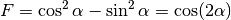 F=\cos^2\alpha-\sin^2\alpha=\cos(2\alpha)