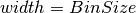 width = BinSize