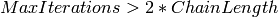 MaxIterations > 2 * ChainLength