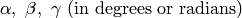 \alpha, \ \beta,\ \gamma \ (\rm {in \ degrees \ or \ radians})