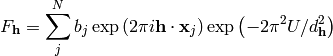 F_{\mathbf{h}} = \sum\limits_{j}^{N}b_j\exp\left(2\pi i \mathbf{h} \cdot \mathbf{x}_j\right)
                \exp\left(-2\pi^2 U/d_{\mathbf{h}}^2\right)