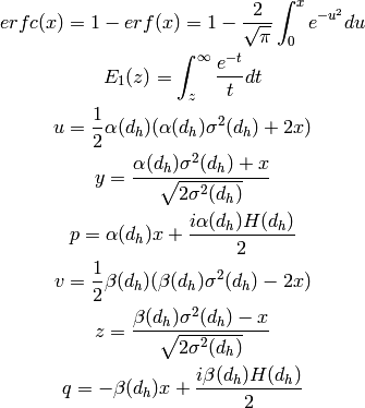 erfc(x) = 1-erf(x) = 1-\frac{2}{\sqrt{\pi}}\int_0^xe^{-u^2}du

E_1(z) = \int_z^{\infty}\frac{e^{-t}}{t}dt

u = \frac{1}{2}\alpha(d_h)(\alpha(d_h)\sigma^2(d_h)+2x)

y = \frac{\alpha(d_h)\sigma^2(d_h)+x}{\sqrt{2\sigma^2(d_h)}}

p = \alpha(d_h)x + \frac{i\alpha(d_h)H(d_h)}{2}

v = \frac{1}{2}\beta(d_h)(\beta(d_h)\sigma^2(d_h)-2x)

z = \frac{\beta(d_h)\sigma^2(d_h)-x}{\sqrt{2\sigma^2(d_h)}}

q = -\beta(d_h)x + \frac{i\beta(d_h)H(d_h)}{2}