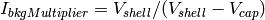 I_{bkgMultiplier} = V_{shell} / (V_{shell} - V_{cap})