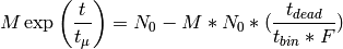 M\exp \left( \frac{t}{t_{\mu}} \right)=N_0 - M*N_0*(\frac{t_{dead}}{t_{bin}*F})