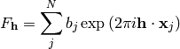 F_{\mathbf{h}} = \sum\limits_{j}^{N}b_j\exp\left(2\pi i \mathbf{h} \cdot \mathbf{x}_j\right)