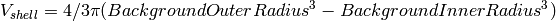 V_{shell} = 4/3 \pi (BackgroundOuterRadius^3 - BackgroundInnerRadius^3)