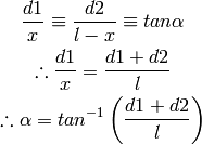 \frac{d1}{x}  \equiv \frac{d2}{l - x}  \equiv tan\alpha

 \therefore \frac{d1}{x} = \frac{d1 + d2}{l}

 \therefore \alpha = tan^{-1}\left(\frac{d1 + d2}{l}\right)