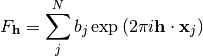 F_{\mathbf{h}} = \sum\limits_{j}^{N}b_j\exp\left(2\pi i \mathbf{h} \cdot \mathbf{x}_j\right)