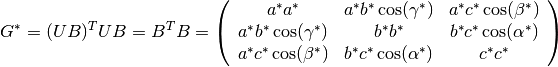 G^* = (UB)^T UB = B^T B = \left( \begin{array}{ccc}
    a^*a^* & a^*b^*\cos(\gamma^*) & a^*c^*\cos(\beta^*) \\
    a^*b^*\cos(\gamma^*) & b^*b^* & b^*c^*\cos(\alpha^*) \\
    a^*c^*\cos(\beta^*) & b^*c^*\cos(\alpha^*) & c^*c^* \end{array} \right)