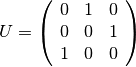 U =  \left( \begin{array}{ccc}
    0 & 1 & 0 \\
    0 & 0 & 1 \\
    1 & 0 & 0 \end{array} \right)