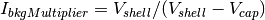 I_{bkgMultiplier} = V_{shell} / (V_{shell} - V_{cap})