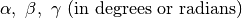 \alpha, \ \beta,\ \gamma \ (\rm {in \ degrees \ or \ radians})