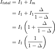 I_{total} &= I_1 + I_m \\
&= I_1 + I_1 \frac{\Delta }{1 - \Delta} \\
&= I_1 \left( 1 + \frac{\Delta }{1 - \Delta} \right) \\
&= I_1 \left( \frac{1}{1 - \Delta} \right) \\