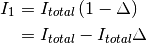 I_1 &= I_{total} \left( 1 - \Delta \right) \\
&= I_{total} - I_{total} \Delta