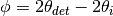 \phi = 2\theta_{det} - 2\theta_i