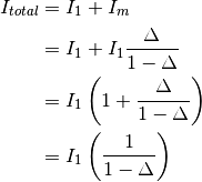I_{total} &= I_1 + I_m \\
          &= I_1 + I_1 \frac{\Delta }{1 - \Delta} \\
          &= I_1 \left( 1 + \frac{\Delta }{1 - \Delta} \right) \\
          &= I_1 \left( \frac{1}{1 - \Delta} \right) \\