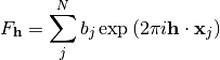 F_{\mathbf{h}} = \sum\limits_{j}^{N}b_j\exp\left(2\pi i \mathbf{h} \cdot \mathbf{x}_j\right)