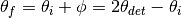 \theta_f = \theta_i + \phi = 2\theta_{det} - \theta_i