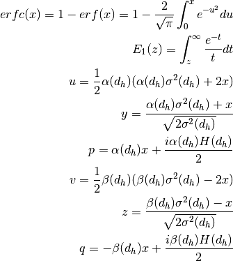 erfc(x) = 1-erf(x) = 1-\frac{2}{\sqrt{\pi}}\int_0^xe^{-u^2}du

E_1(z) = \int_z^{\infty}\frac{e^{-t}}{t}dt

u = \frac{1}{2}\alpha(d_h)(\alpha(d_h)\sigma^2(d_h)+2x)

y = \frac{\alpha(d_h)\sigma^2(d_h)+x}{\sqrt{2\sigma^2(d_h)}}

p = \alpha(d_h)x + \frac{i\alpha(d_h)H(d_h)}{2}

v = \frac{1}{2}\beta(d_h)(\beta(d_h)\sigma^2(d_h)-2x)

z = \frac{\beta(d_h)\sigma^2(d_h)-x}{\sqrt{2\sigma^2(d_h)}}

q = -\beta(d_h)x + \frac{i\beta(d_h)H(d_h)}{2}