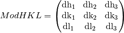 ModHKL = \begin{pmatrix}
\text{dh}_{1} & \text{dh}_{2} & \text{dh}_{3} \\
\text{dk}_{1} & \text{dk}_{2} & \text{dk}_{3} \\
\text{dl}_{1} & \text{dl}_{2} & \text{dl}_{3} \\
\end{pmatrix}