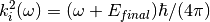 k^2_i(\omega)=(\omega + E_{final})  \hbar/ (4  \pi)