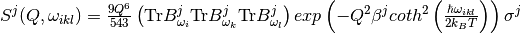 S^j(Q, \omega_{ikl}) = \frac{9Q^6}{543}\left( \mathrm{Tr}B^j_{\omega_i} \mathrm{Tr}B^j_{\omega_k} \mathrm{Tr}B^j_{\omega_l}  \right)  exp\left(-Q^2 \beta^j coth^2\left(\frac{\hbar \omega_{ikl}}{2 k_B T}\right) \right)\sigma^j