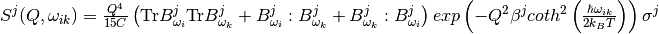 S^j(Q, \omega_{ik}) = \frac{Q^4}{15  C}\left( \mathrm{Tr}B^j_{\omega_i}\mathrm{Tr}B^j_{\omega_k} + B^j_{\omega_i}:B^j_{\omega_k} + B^j_{\omega_k}:B^j_{\omega_i} \right) exp\left(-Q^2 \beta^j coth^2\left(\frac{\hbar \omega_{ik}}{2 k_B T} \right) \right)\sigma^j