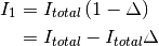 I_1 &= I_{total} \left( 1 - \Delta \right) \\
    &= I_{total}  - I_{total} \Delta