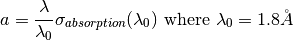 a = \frac{\lambda}{\lambda_0} \sigma_{absorption} (\lambda_0) \text{ where } \lambda_0=1.8\AA