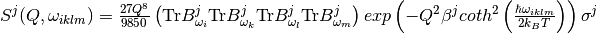 S^j(Q, \omega_{iklm}) = \frac{27Q^8}{9850}\left( \mathrm{Tr}B^j_{\omega_i} \mathrm{Tr}B^j_{\omega_k} \mathrm{Tr}B^j_{\omega_l}\mathrm{Tr}B^j_{\omega_m}  \right) exp\left(-Q^2 \beta^j coth^2\left(\frac{\hbar \omega_{iklm}}{2 k_B T}\right) \right)\sigma^j