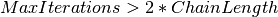 MaxIterations > 2 * ChainLength