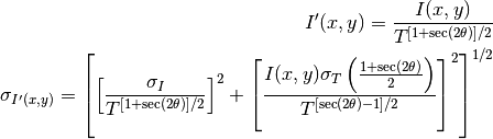 I'(x,y) = \frac{I(x,y)}{T^{[1+\sec(2\theta)]/2}}

\sigma_{I'(x,y)} = \left[ \left[ \frac{\sigma_I}{T^{[1+\sec(2\theta)]/2}} \right]^2 + \left[ \frac{I(x,y)\sigma_T\left( \frac{1+\sec(2\theta)}{2}\right)}{T^{[\sec(2\theta)-1]/2}} \right]^2 \right]^{1/2}