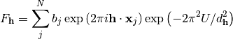 F_{\mathbf{h}} = \sum\limits_{j}^{N}b_j\exp\left(2\pi i \mathbf{h} \cdot \mathbf{x}_j\right)
\exp\left(-2\pi^2 U/d_{\mathbf{h}}^2\right)